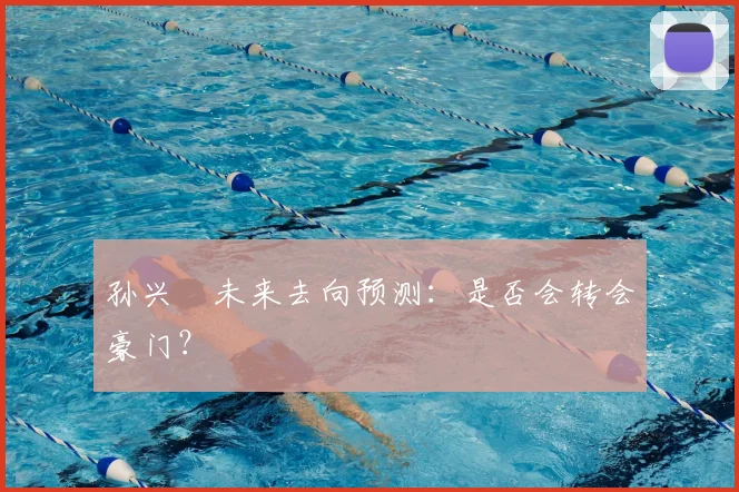孙兴慜未来去向预测：是否会转会豪门？