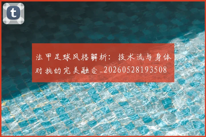 法甲足球风格解析：技术流与身体对抗的完美融合_20260528193508