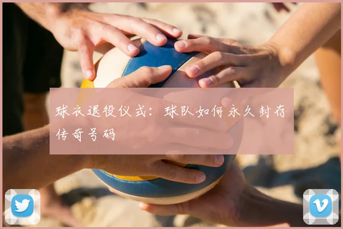 球衣退役仪式：球队如何永久封存传奇号码