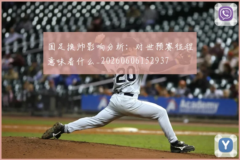 国足换帅影响分析：对世预赛征程意味着什么_20260606152937