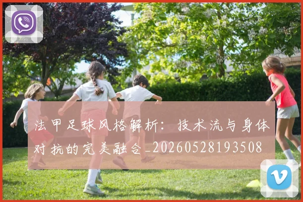 法甲足球风格解析：技术流与身体对抗的完美融合_20260528193508
