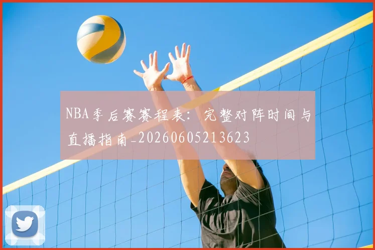 NBA季后赛赛程表：完整对阵时间与直播指南_20260605213623