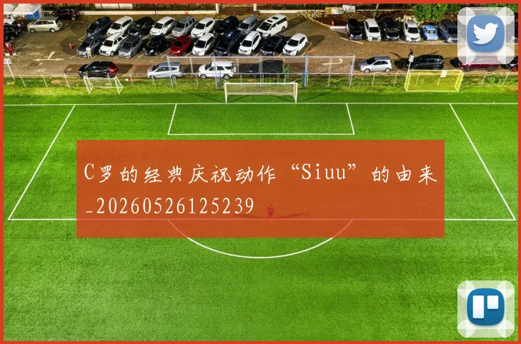 C罗的经典庆祝动作“Siuu”的由来_20260526125239