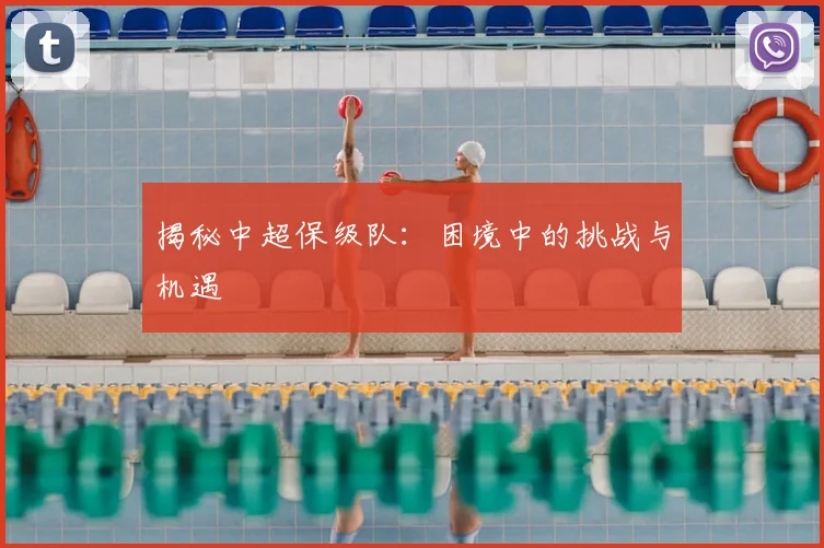 揭秘中超保级队：困境中的挑战与机遇