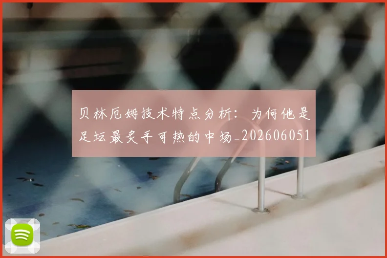 贝林厄姆技术特点分析：为何他是足坛最炙手可热的中场_20260605171442