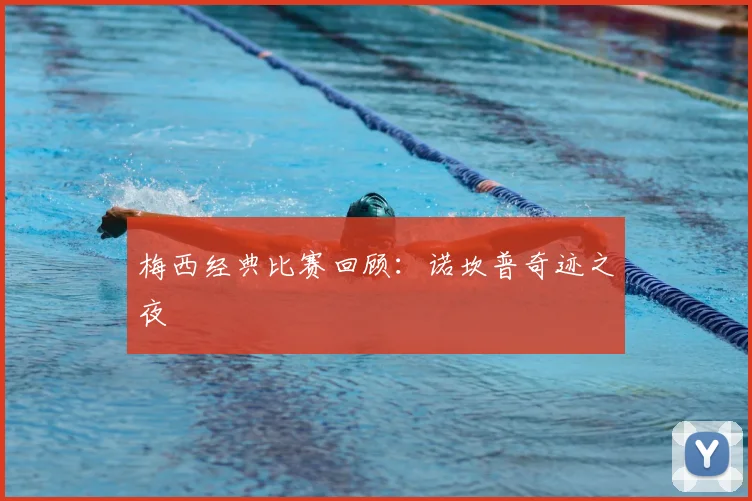 梅西经典比赛回顾：诺坎普奇迹之夜