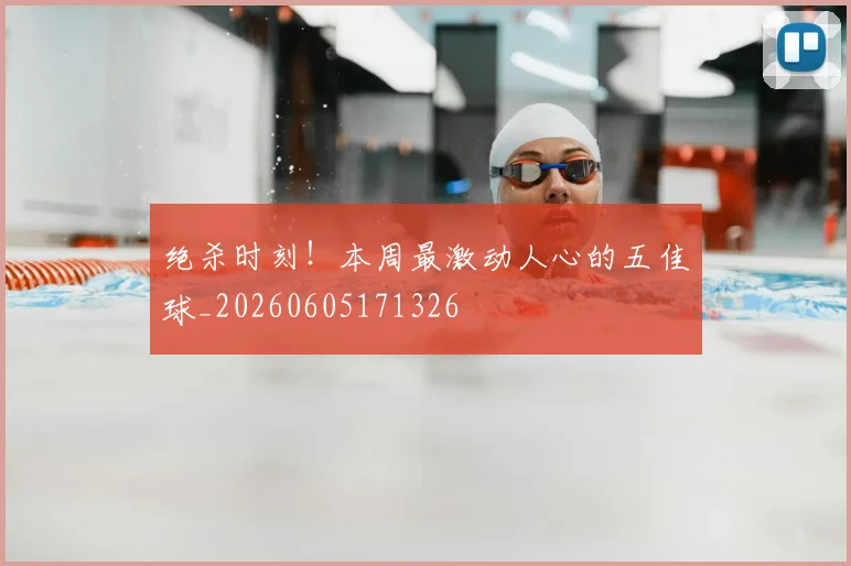 绝杀时刻！本周最激动人心的五佳球_20260605171326