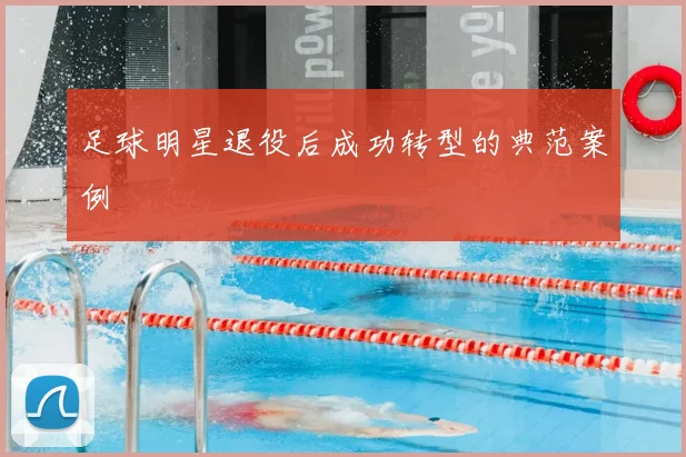 足球明星退役后成功转型的典范案例