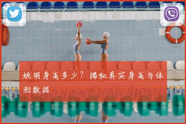 姚明身高多少？揭秘真实身高与体测数据
