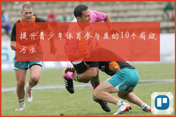提升青少年体育参与度的10个有效方法