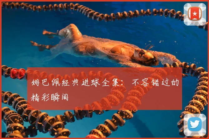姆巴佩经典进球全集:不容错过的精彩瞬间