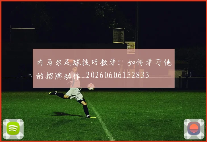 内马尔足球技巧教学:如何学习他的招牌动作_20260606152833
