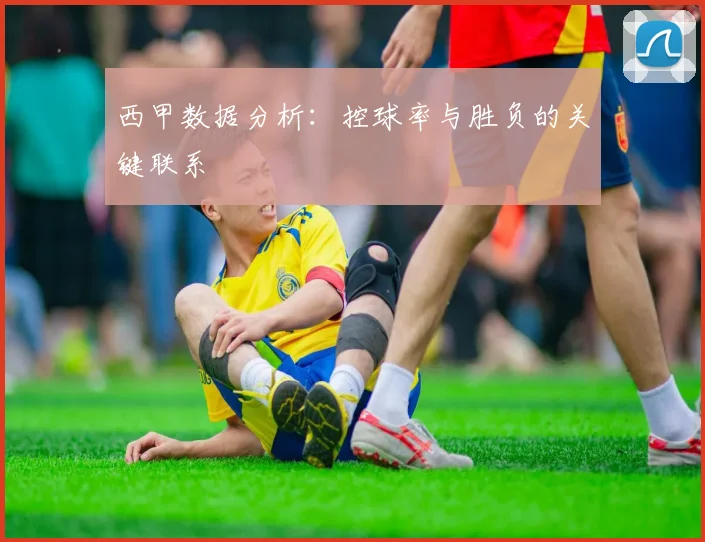 西甲数据分析：控球率与胜负的关键联系