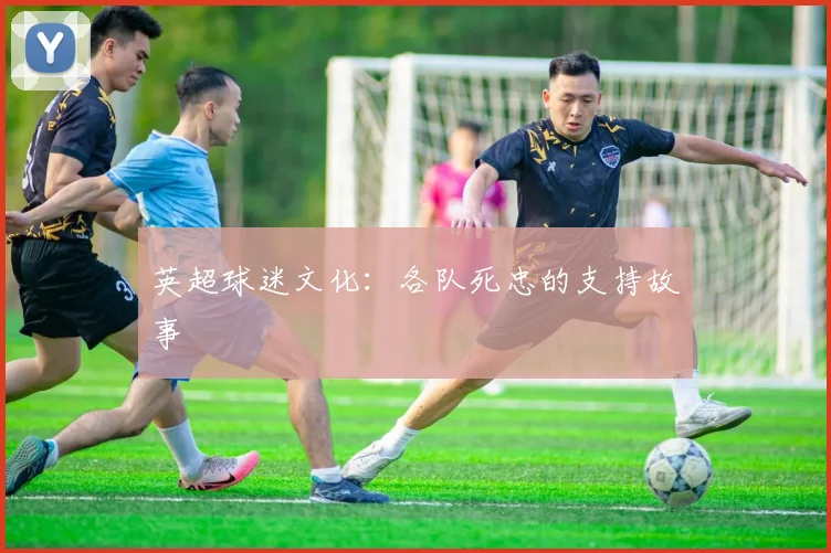 英超球迷文化：各队死忠的支持故事