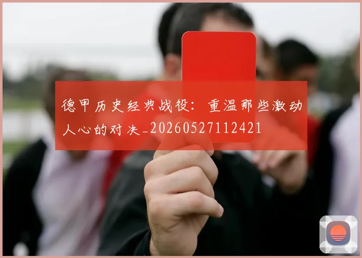 德甲历史经典战役：重温那些激动人心的对决_20260527112421