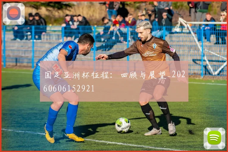 国足亚洲杯征程：回顾与展望_20260606152921