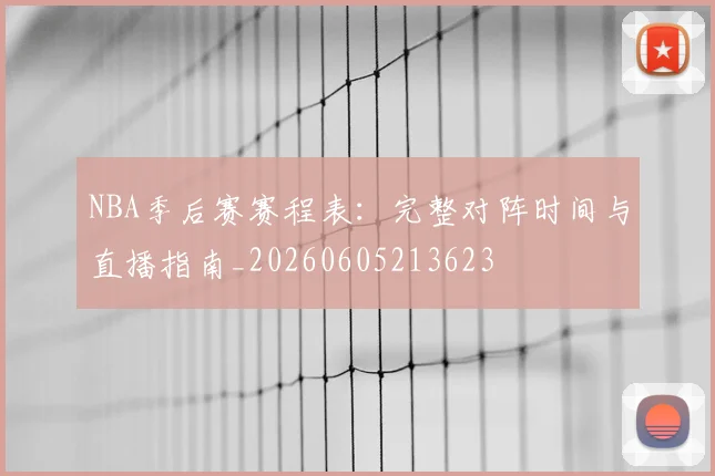 NBA季后赛赛程表：完整对阵时间与直播指南_20260605213623