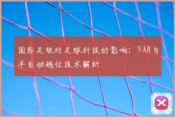 国际足联对足球科技的影响：VAR与半自动越位技术解析