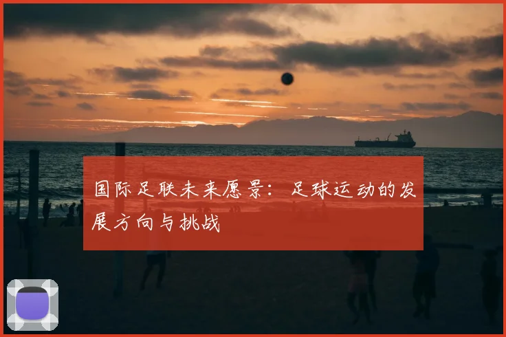 国际足联未来愿景：足球运动的发展方向与挑战