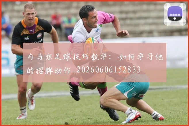 内马尔足球技巧教学:如何学习他的招牌动作_20260606152833