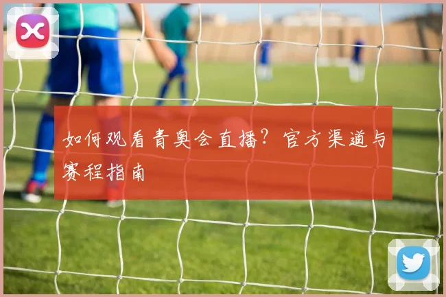 如何观看青奥会直播？官方渠道与赛程指南