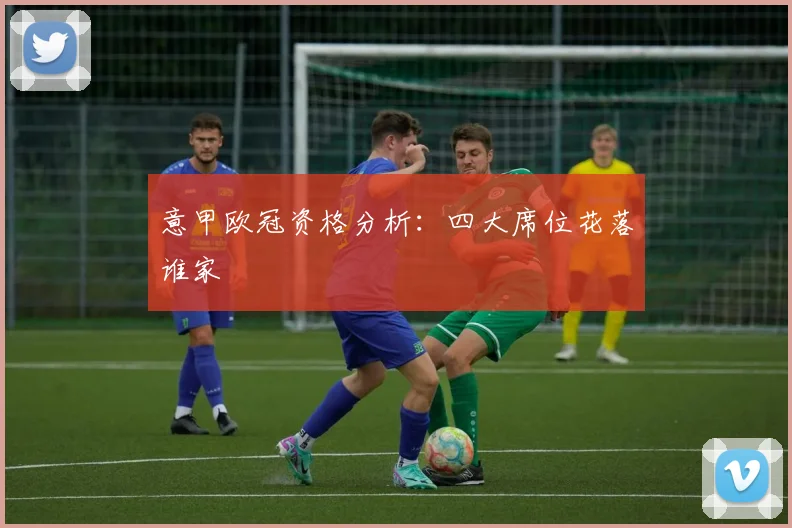 意甲欧冠资格分析：四大席位花落谁家