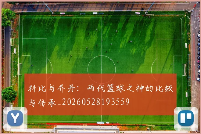 科比与乔丹：两代篮球之神的比较与传承_20260528193559