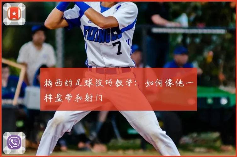 梅西的足球技巧教学：如何像他一样盘带和射门
