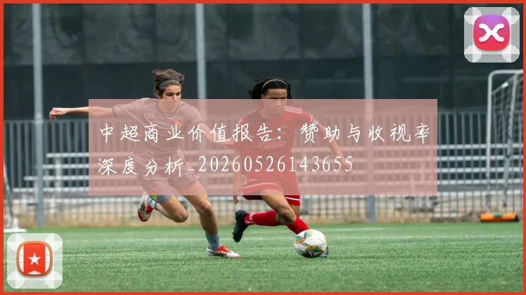 中超商业价值报告:赞助与收视率深度分析_20260526143655