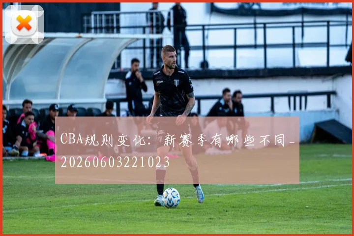 CBA规则变化:新赛季有哪些不同_20260603221023