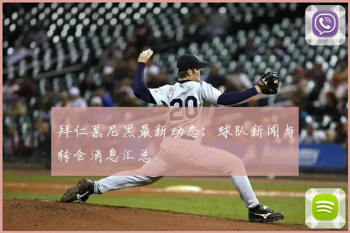 拜仁慕尼黑最新动态：球队新闻与转会消息汇总