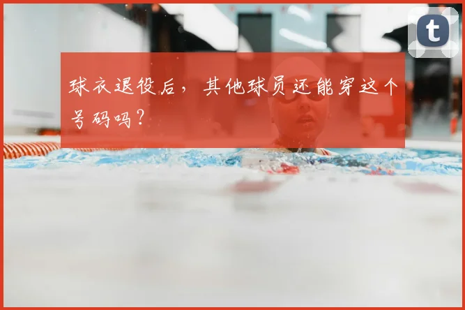 球衣退役后，其他球员还能穿这个号码吗？