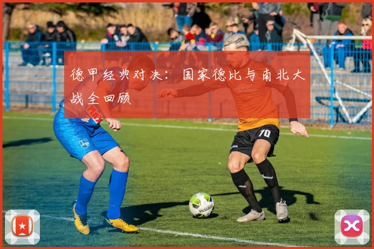 德甲经典对决：国家德比与南北大战全回顾