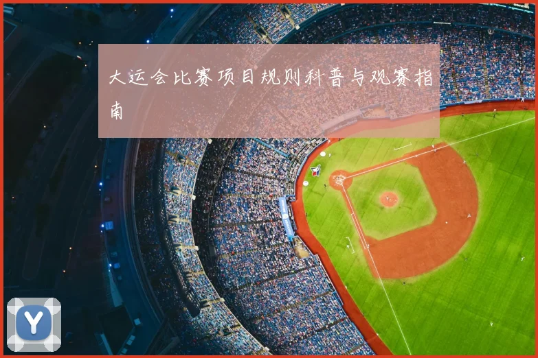 大运会比赛项目规则科普与观赛指南