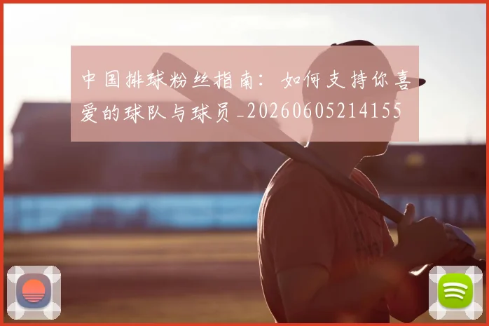 中国排球粉丝指南：如何支持你喜爱的球队与球员_20260605214155