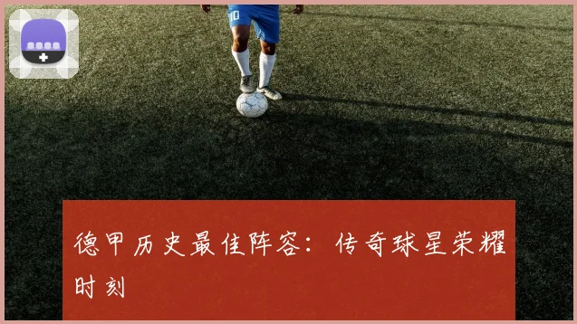 德甲历史最佳阵容：传奇球星荣耀时刻