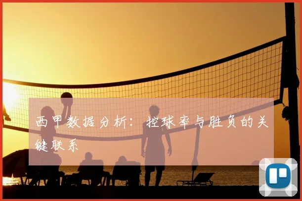 西甲数据分析：控球率与胜负的关键联系