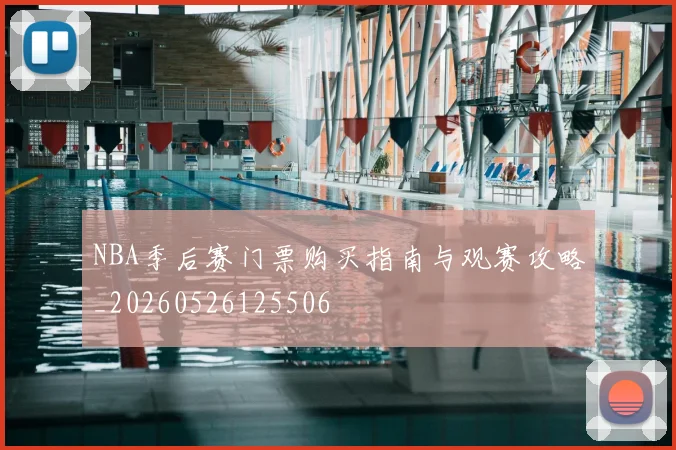 NBA季后赛门票购买指南与观赛攻略_20260526125506
